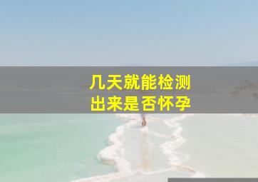 几天就能检测出来是否怀孕