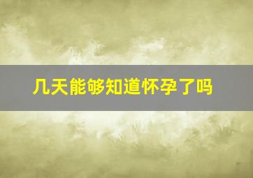 几天能够知道怀孕了吗