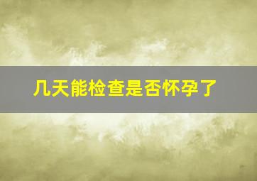 几天能检查是否怀孕了