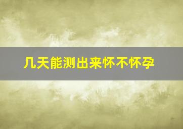 几天能测出来怀不怀孕