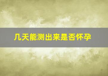 几天能测出来是否怀孕