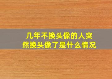 几年不换头像的人突然换头像了是什么情况