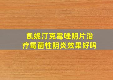 凯妮汀克霉唑阴片治疗霉菌性阴炎效果好吗