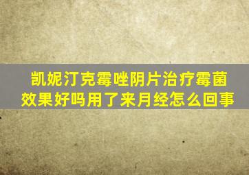 凯妮汀克霉唑阴片治疗霉菌效果好吗用了来月经怎么回事