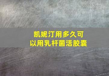 凯妮汀用多久可以用乳杆菌活胶囊