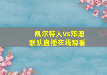 凯尔特人vs邓迪联队直播在线观看