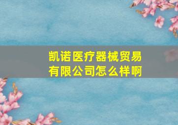 凯诺医疗器械贸易有限公司怎么样啊