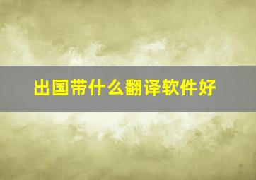 出国带什么翻译软件好