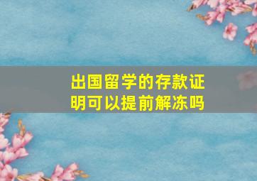 出国留学的存款证明可以提前解冻吗