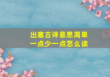 出塞古诗意思简单一点少一点怎么读