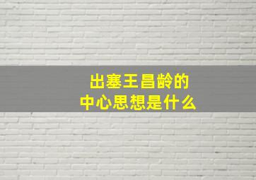 出塞王昌龄的中心思想是什么