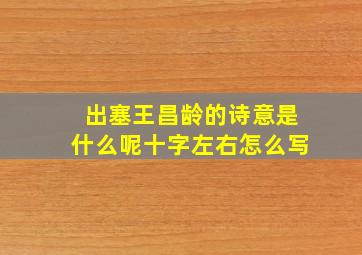 出塞王昌龄的诗意是什么呢十字左右怎么写