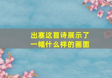 出塞这首诗展示了一幅什么样的画面