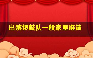 出殡锣鼓队一般家里谁请