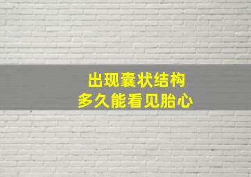 出现囊状结构多久能看见胎心