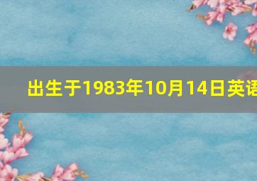 出生于1983年10月14日英语