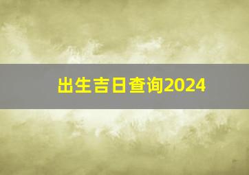 出生吉日查询2024