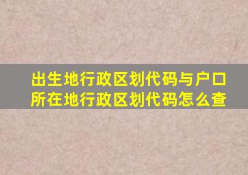 出生地行政区划代码与户口所在地行政区划代码怎么查