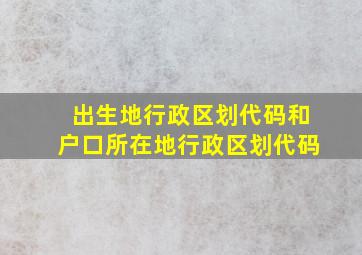 出生地行政区划代码和户口所在地行政区划代码