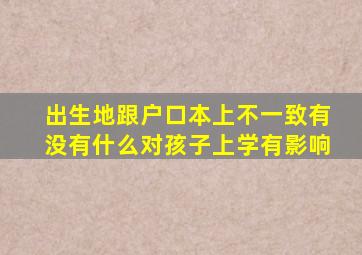 出生地跟户口本上不一致有没有什么对孩子上学有影响