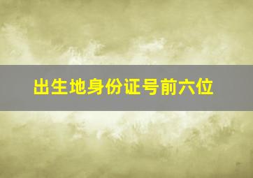 出生地身份证号前六位