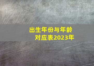 出生年份与年龄对应表2023年