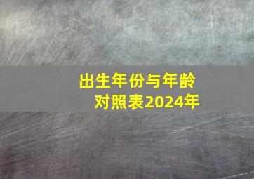 出生年份与年龄对照表2024年