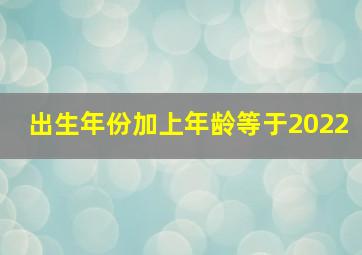 出生年份加上年龄等于2022