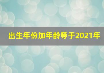 出生年份加年龄等于2021年