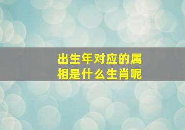 出生年对应的属相是什么生肖呢