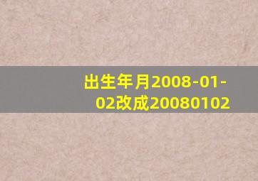 出生年月2008-01-02改成20080102