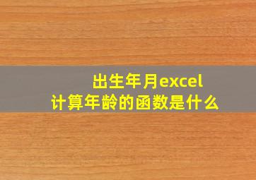 出生年月excel计算年龄的函数是什么