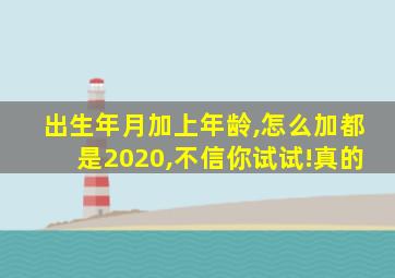 出生年月加上年龄,怎么加都是2020,不信你试试!真的