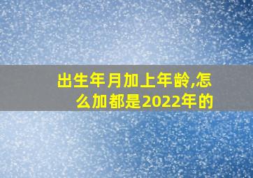 出生年月加上年龄,怎么加都是2022年的