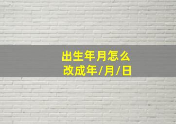 出生年月怎么改成年/月/日