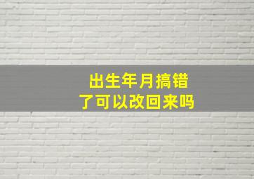 出生年月搞错了可以改回来吗