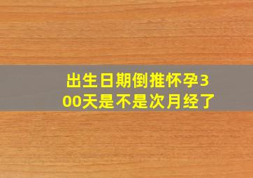 出生日期倒推怀孕300天是不是次月经了