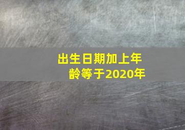 出生日期加上年龄等于2020年