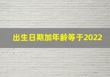 出生日期加年龄等于2022