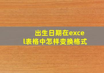 出生日期在excel表格中怎样变换格式