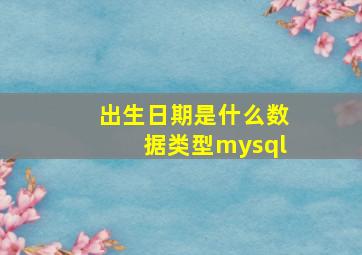 出生日期是什么数据类型mysql