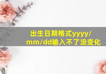 出生日期格式yyyy/mm/dd输入不了没变化