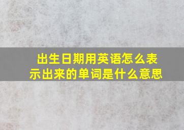 出生日期用英语怎么表示出来的单词是什么意思