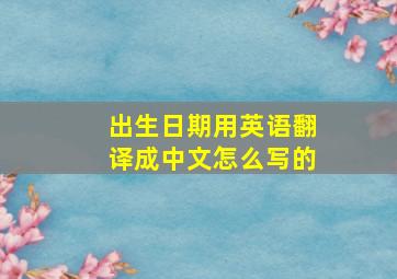 出生日期用英语翻译成中文怎么写的