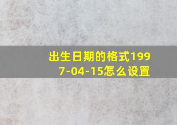 出生日期的格式1997-04-15怎么设置