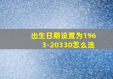 出生日期设置为1963-20330怎么选