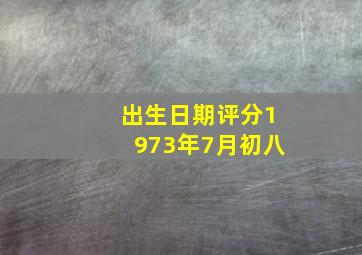 出生日期评分1973年7月初八