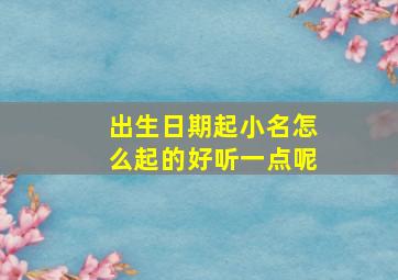 出生日期起小名怎么起的好听一点呢