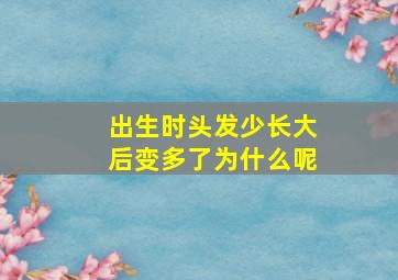 出生时头发少长大后变多了为什么呢