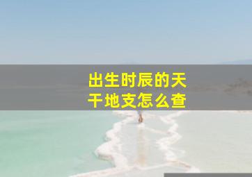 出生时辰的天干地支怎么查